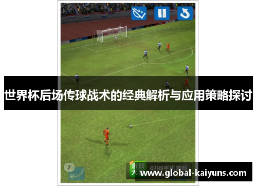 世界杯后场传球战术的经典解析与应用策略探讨