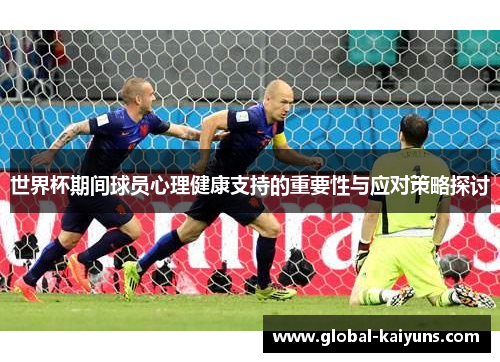 世界杯期间球员心理健康支持的重要性与应对策略探讨