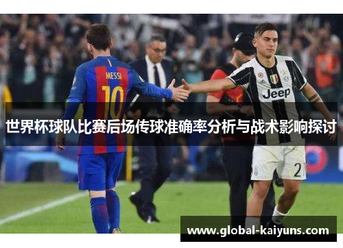 世界杯球队比赛后场传球准确率分析与战术影响探讨