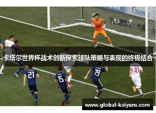 卡塔尔世界杯战术创新探索球队策略与表现的终极结合