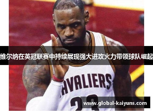 维尔纳在英冠联赛中持续展现强大进攻火力带领球队崛起