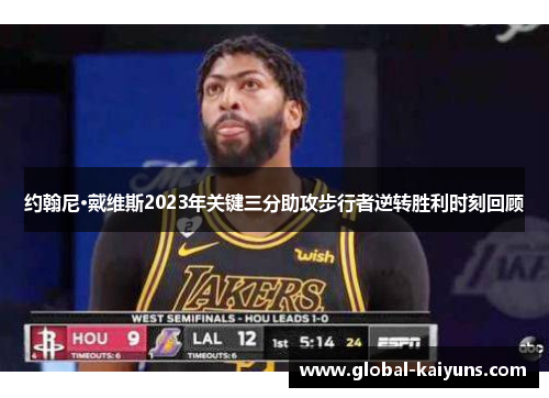 约翰尼·戴维斯2023年关键三分助攻步行者逆转胜利时刻回顾