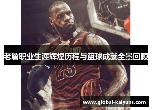 老詹职业生涯辉煌历程与篮球成就全景回顾