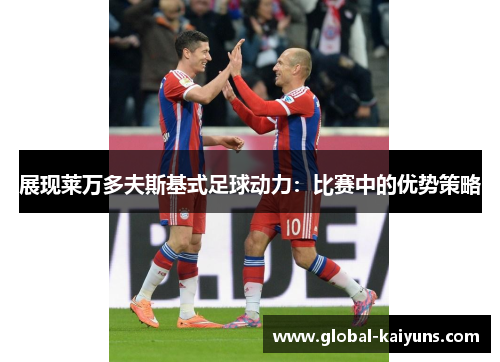 展现莱万多夫斯基式足球动力：比赛中的优势策略