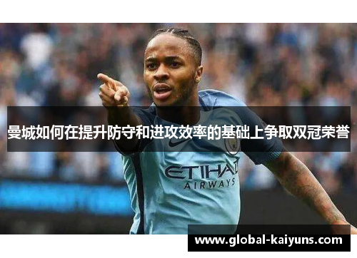 曼城如何在提升防守和进攻效率的基础上争取双冠荣誉