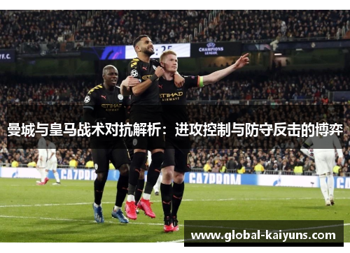 曼城与皇马战术对抗解析：进攻控制与防守反击的博弈