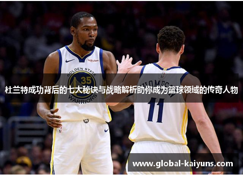 杜兰特成功背后的七大秘诀与战略解析助你成为篮球领域的传奇人物
