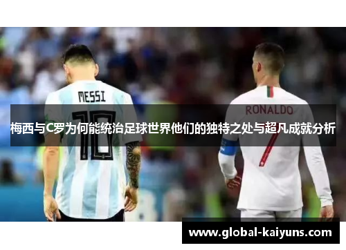 梅西与C罗为何能统治足球世界他们的独特之处与超凡成就分析