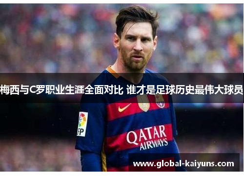 梅西与C罗职业生涯全面对比 谁才是足球历史最伟大球员