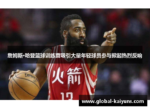 詹姆斯·哈登篮球训练营吸引大量年轻球员参与掀起热烈反响