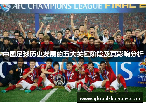 中国足球历史发展的五大关键阶段及其影响分析