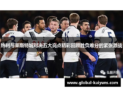 热刺与莱斯特城对决五大亮点精彩回顾胜负难分的紧张激战